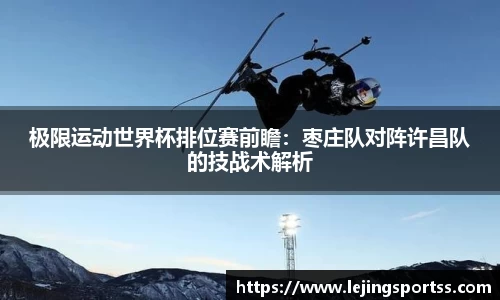 极限运动世界杯排位赛前瞻：枣庄队对阵许昌队的技战术解析
