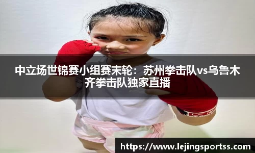 中立场世锦赛小组赛末轮：苏州拳击队vs乌鲁木齐拳击队独家直播