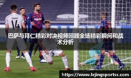巴萨与拜仁精彩对决视频回顾全场精彩瞬间和战术分析